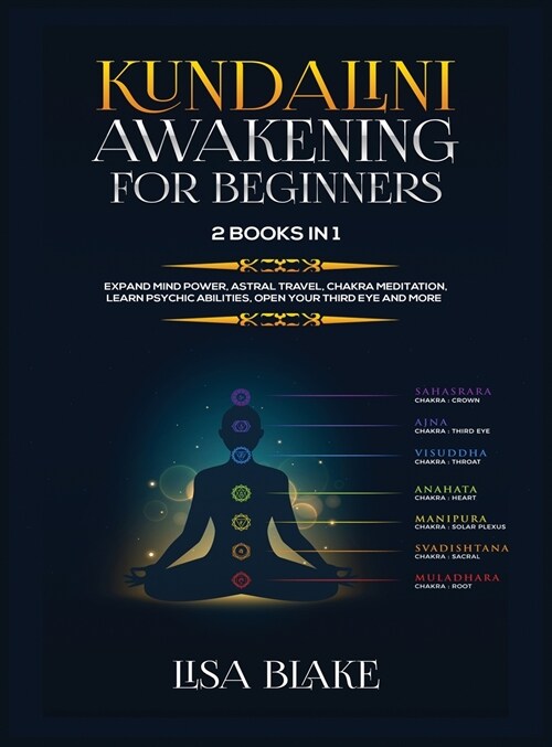 Kundalini Awakening for Beginners: 2 Books in 1: Expand Mind Power, Astral Travel, Chakra Meditation, Learn Psychic Abilities, Open Your Third Eye and (Hardcover)