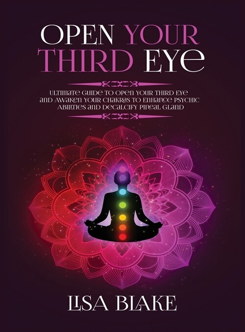 Open Your Third Eye: Ultimate Guide to Open Your Third Eye and Awaken Your Chakras to Enhance Psychic Abilities and Decalcify Pineal Gland (Hardcover)