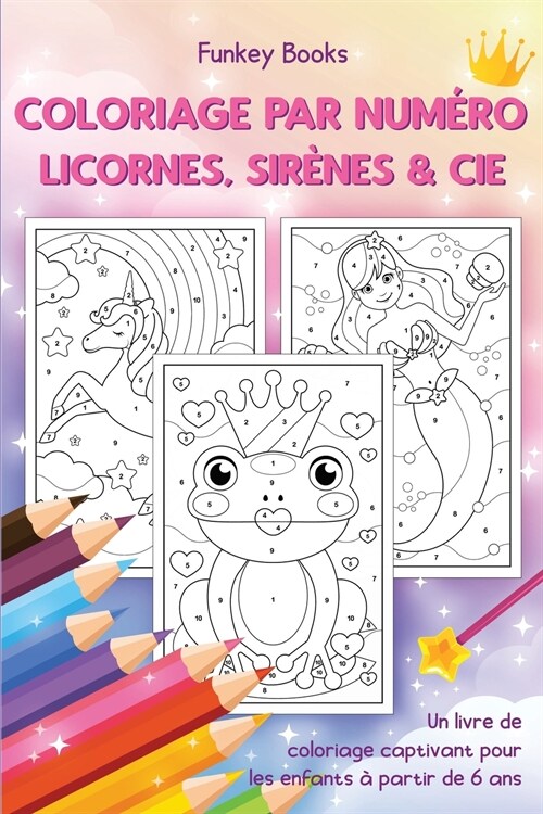 Coloriage par num?o - Licornes, sir?es & Cie: Un livre de coloriage captivant pour les enfants ?partir de 6 ans (Paperback)