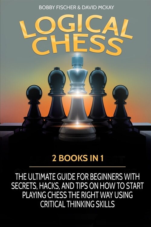 Logical Chess: 2 Books in 1: The Ultimate Guide for Beginners with Secrets, Hacks, and Tips on How to Start Playing Chess the Right W (Paperback)