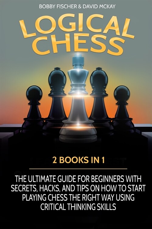 Logical Chess: 2 Books in 1: The Ultimate Guide for Beginners with Secrets, Hacks, and Tips on How to Start Playing Chess the Right W (Paperback)
