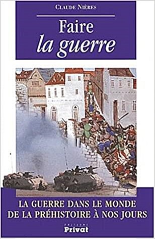 Faire la guerre: La guerre dans le monde de la préhistoire à nos jours (Bibliothèque historique Privat) (French Edition)