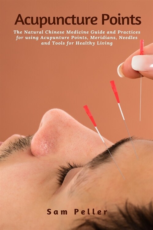 Acupuncture Points: The Natural Chinese Medicine Guide and Practices for using Acupunture Points, Meridians, Needles and Tools for Healthy (Paperback)