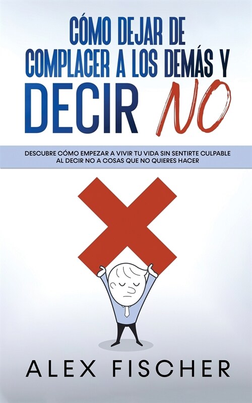 C?o Dejar de Complacer a los Dem? y Decir No: Descubre c?o Empezar a Vivir tu Vida sin Sentirte Culpable al Decir NO a Cosas que no Quieres Hacer (Paperback)