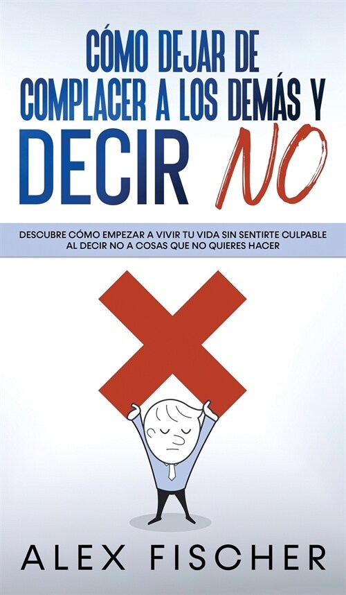 C?o Dejar de Complacer a los Dem? y Decir No: Descubre c?o Empezar a Vivir tu Vida sin Sentirte Culpable al Decir NO a Cosas que no Quieres Hacer (Hardcover)