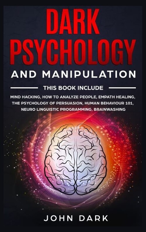 Dark Psychology and Manipulation: This Book Include: Mind Hacking, How to Analyze People, Empath Healing, The Psychology of Persuasion, Human Behavior (Hardcover)