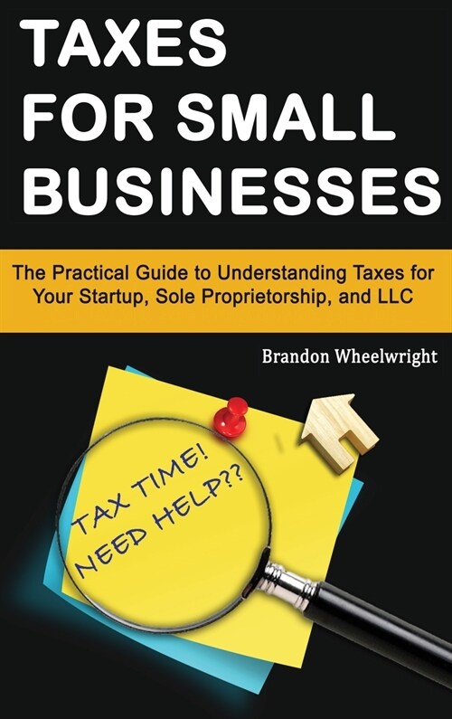 Taxes for Small Businesses: The Practical Guide to Understanding Taxes for Your Startup, Sole Proprietorship, and LLC (Hardcover)