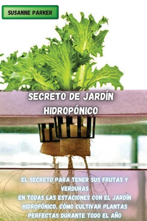 Secreto de Jard? Hidrop?ico: El Secreto Para Tener Sus Frutas Y Verduras En Todas Las Estaciones Con El Jard? Hidrop?ico. C?o Cultivar Plantas P (Paperback)