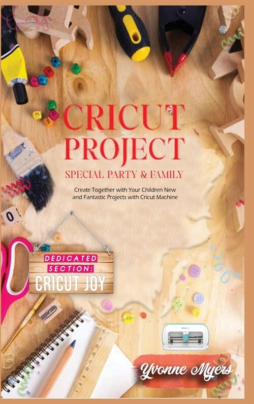 Cricut Project Special Party & Family: Create Together with Your Children. New & Fantastic Projets with Your Cricut Machine. Dedicated Section: Cricut (Hardcover)