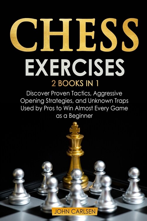 Chess Exercises: 2 Books in 1: Discover Proven Tactics, Aggressive Opening Strategies, and Unknown Traps Used by Pros to Win Almost Eve (Paperback)