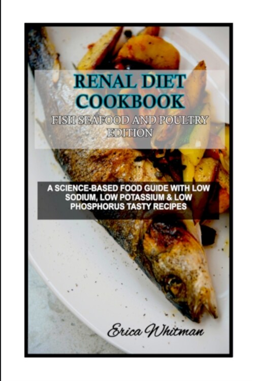 Renal Diet Cookbook Fish Seafood and Poultry Edition: A Science-Based Food Guide with Low Sodium, Low Potassium & Low Phosphorus Tasty Recipes (Paperback)