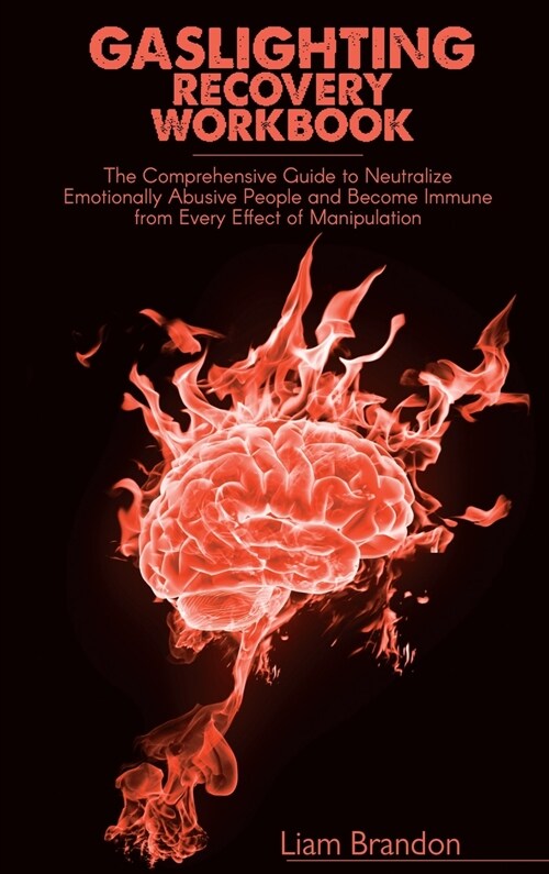 Gaslighting Recovery Workbook: The Comprehensive Guide to Neutralize Emotionally Abusive People and Become Immune from Every Effect of Manipulation (Hardcover)