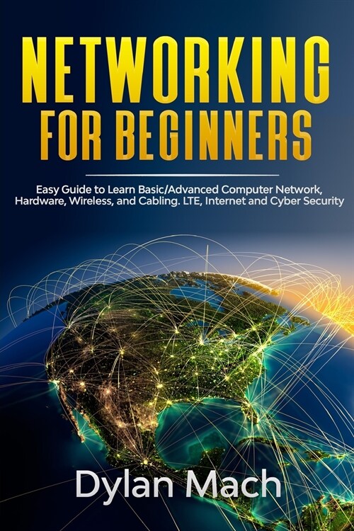 Networking for Beginners: Easy Guide to Learn Basic/Advanced Computer Network, Hardware, Wireless, and Cabling. LTE, Internet, and Cyber Securit (Paperback)