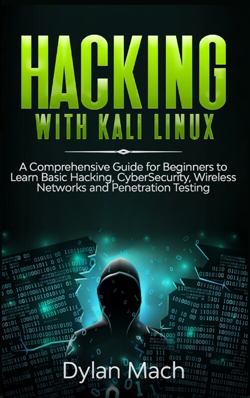 Hacking with Kali Linux: A Comprehensive Guide for Beginners to Learn Basic Hacking, Cybersecurity, Wireless Networks, and Penetration Testing (Hardcover)