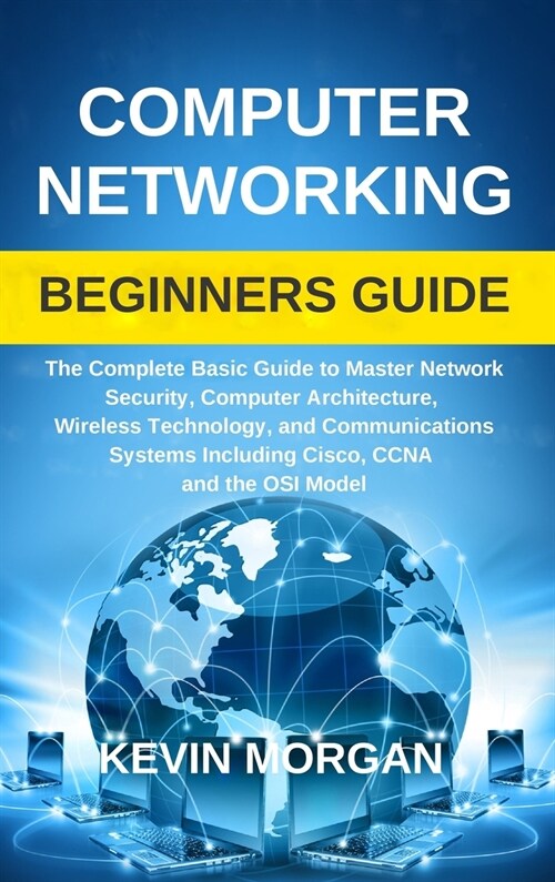Computer Networking Beginners Guide: The Complete Basic Guide to Master Network Security, Computer Architecture, Wireless Technology, and Communicatio (Hardcover)