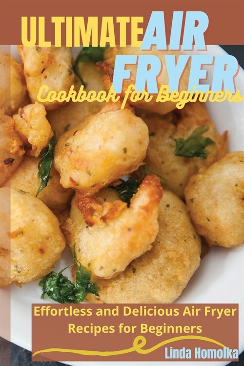 Ultimate Air Fryer Cookbook for Beginners: 1 ULTIMATE AIR FRYER COOKBOOK FOR BEGINNERS Effortless and Delicious Air Fryer Recipes for Beginners (Paperback)