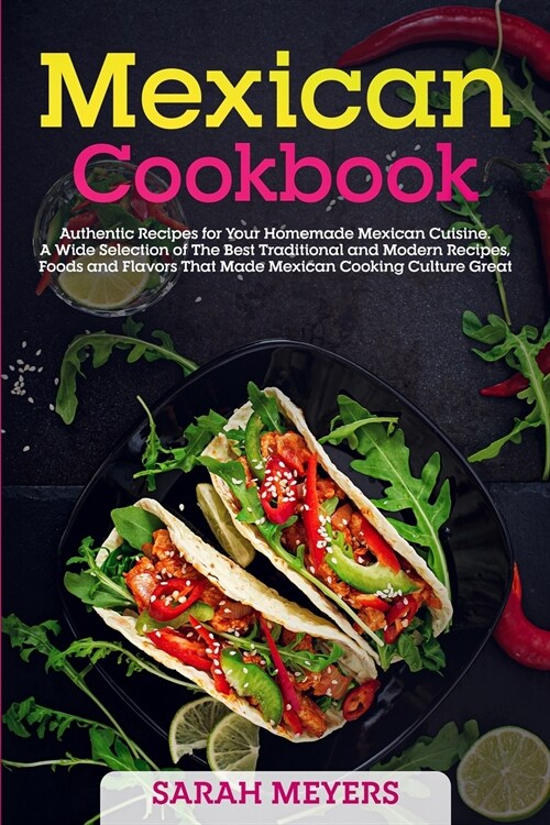 Mexican Cookbook: Authentic Recipes for Your Homemade Mexican Cuisine. A Wide Selection of The Best Traditional and Modern Recipes, Food (Paperback)