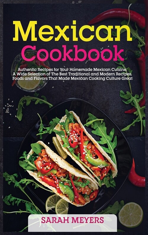 Mexican Cookbook: Authentic Recipes for Your Homemade Mexican Cuisine. A Wide Selection of The Best Traditional and Modern Recipes, Food (Hardcover)