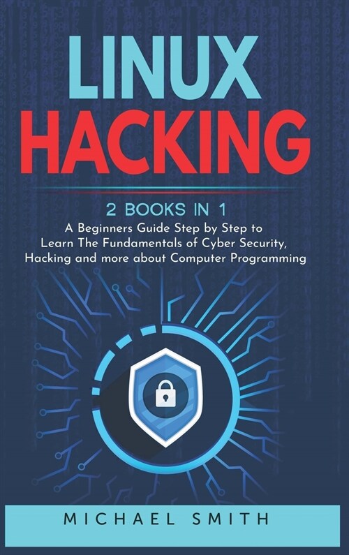Linux Hacking: 2 Books in 1 - A Beginners Guide Step by Step to Learn The Fundamentals of Cyber Security, Hacking and more about Comp (Hardcover)