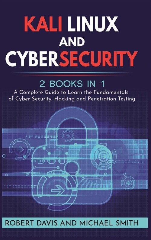 Kali Linux and Cybersecurity: 2 books in 1: A Complete Guide to Learn the Fundamentals of Cyber Security, Hacking and Penetration Testing (Hardcover)