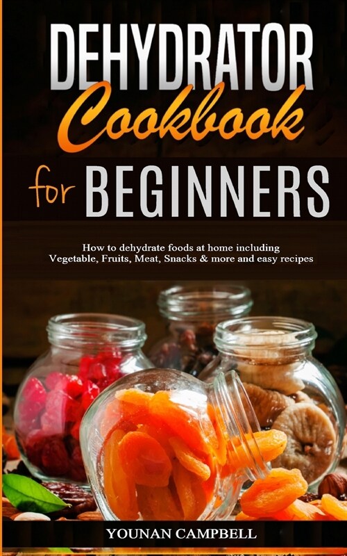 Dehydrator Cookbook for Beginners: How to dehydrate foods at home including Vegetable, Fruits, Meat, Snacks & more and easy recipes (Paperback)