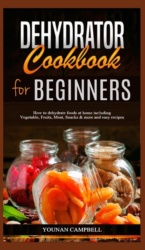 Dehydrator Cookbook for Beginners: How to dehydrate foods at home including Vegetable, Fruits, Meat, Snacks & more and easy recipes (Hardcover)