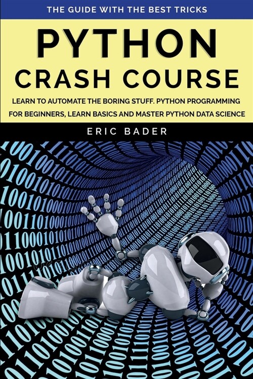 Python Crash Course: Learn to Automate the Boring Stuff, Python Programming for Beginners, Learn Basics and Master Python Data Science. (Paperback)