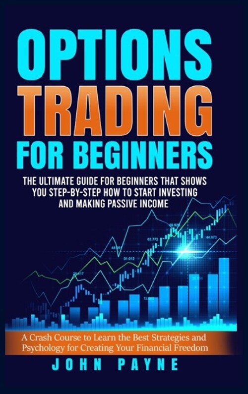 Options Trading For Beginners: The Ultimate Guide for Beginners That Shows You Step-by-Step How to Start Investing and Making Passive Income. A Crash (Hardcover)
