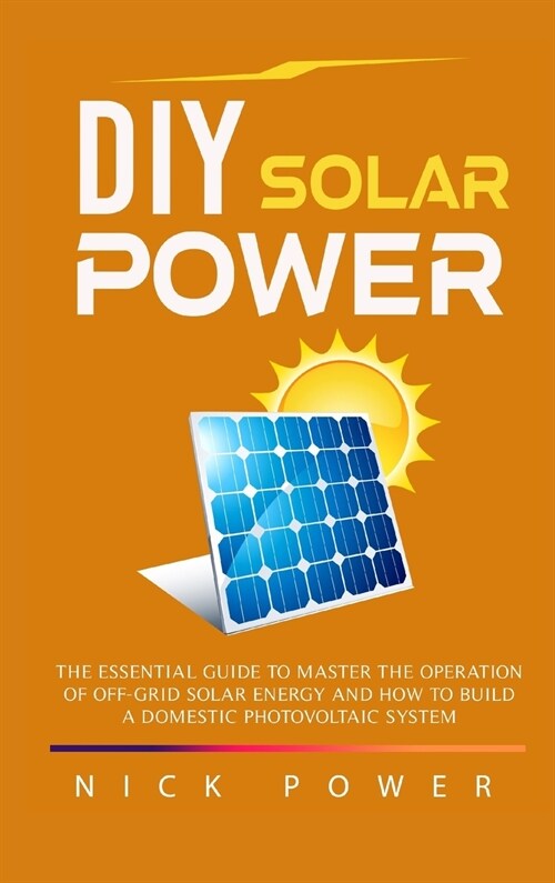 DIY Solar Power: The Essential Guide to Master the Operation of Off-Grid Solar Energy and How to Build a Domestic Photovoltaic System (Hardcover)