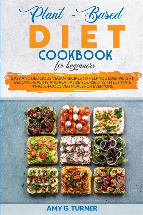 Plant-Based: Diet Cookbook for Beginners Easy and Delicious Vegan Recipes to Help You Lose Weight, Become Healthy and Revitalize Yo (Paperback)