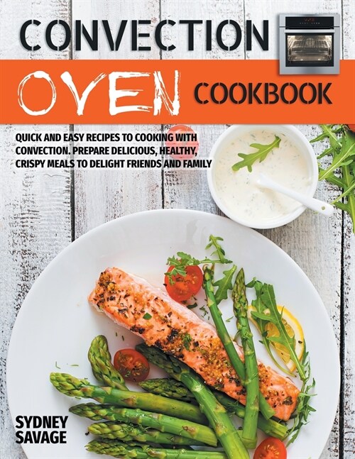 Convection Oven Cookbook: Quick and Easy Recipes to Cooking with Convection. Prepare Delicious, Healthy, Crispy Meals to Delight Friends and Fam (Paperback)