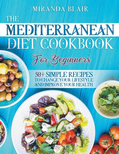 The Mediterranean Diet Cookbook For Beginners.: 50+ Simple Recipes to Change Your Lifestyle and Improve Your Health. Recipes for Breakfast, Lunch, Din (Paperback)