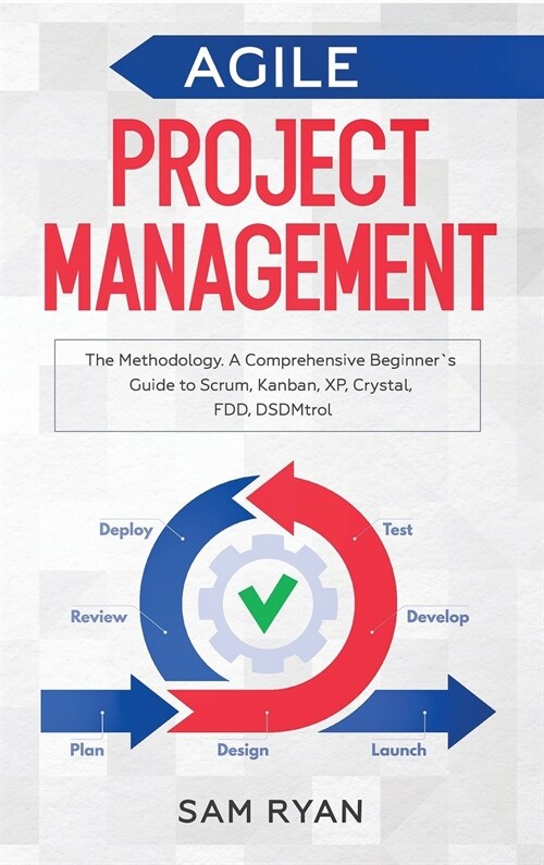 Agile Project Management: Methodology. A Comprehensive Beginners Guide to Scrum, Kanban, XP, Crystal, FDD, DSDM (Hardcover)