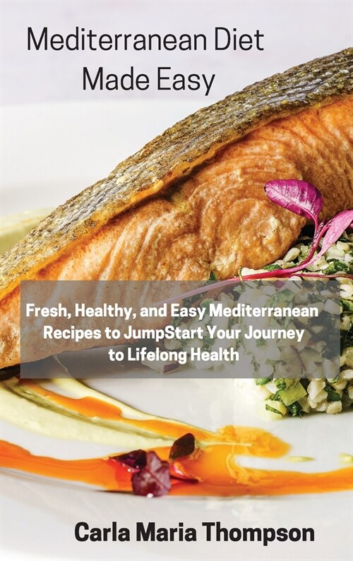 Mediterranean Diet Made Easy: Fresh, Healthy, and Easy Mediterranean Recipes to JumpStart Your Journey to Lifelong Health (Hardcover)