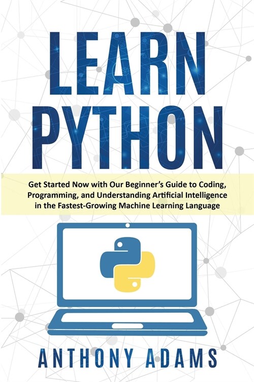 Learn Python: Get Started Now with Our Beginners Guide to Coding, Programming, and Understanding Artificial Intelligence in the Fas (Paperback)