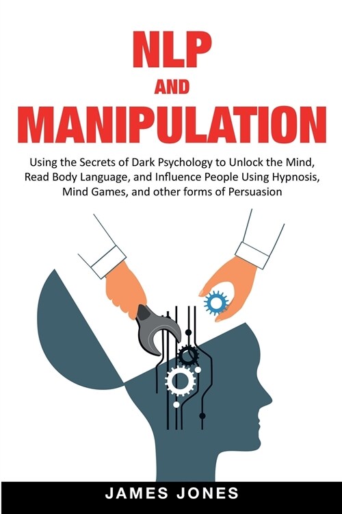 NLP and Manipulation: Using the Secrets of Dark Psychology to Unlock the Mind, Read Body Language and Influence People Using Hypnosis, Mind (Paperback)