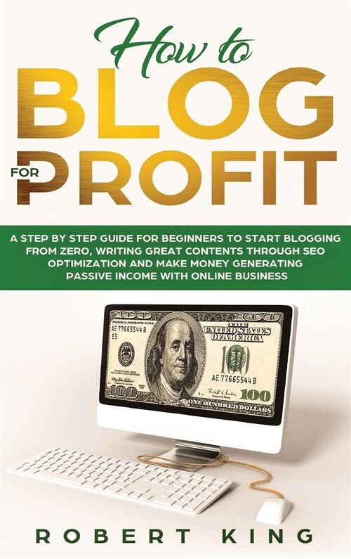 How to Blog for Profit: A Step by Step Guide for Beginners to Start Blogging from Zero, Writing Great Contents through SEO Optimization and Ma (Hardcover)