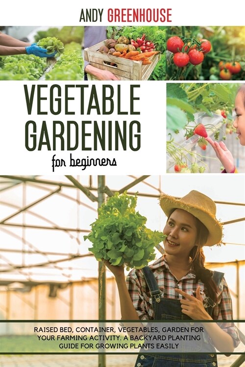 Vegetable Gardening for Beginners: Raised Bed, Container, Vegetables, Garden For Your Farming Activity. A Backyard Planting Guide For Growing Plants E (Paperback)