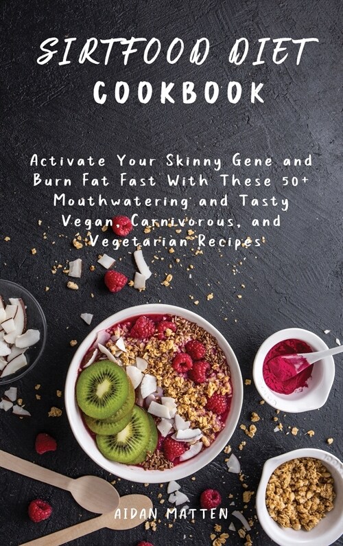 Sirtfood Diet Cookbook: Activate Your Skinny Gene and Burn Fat Fast With These 50+ Mouthwatering and Tasty Vegan, Carnivorous, and Vegetarian (Hardcover)