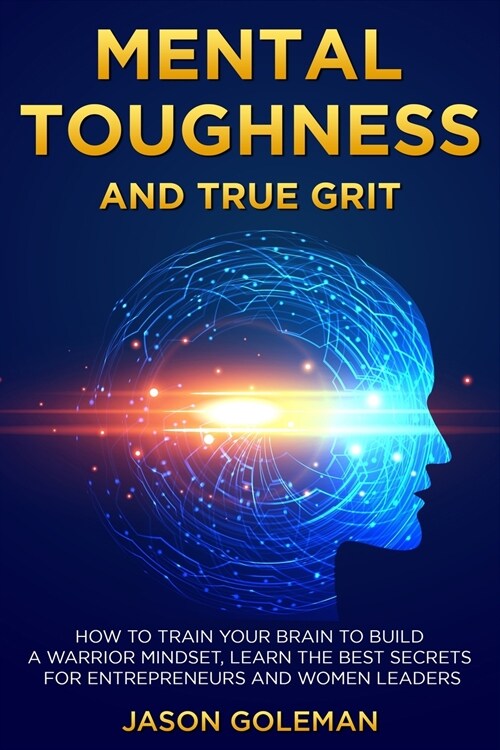 Mental Toughness and true grit: How to train your brain to build a warrior mindset, learn the best secrets for entrepreneurs and women leaders (Paperback)
