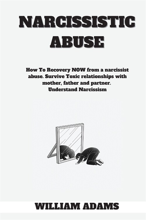 Narcissistic abuse: How To Recovery NOW from a narcissist abuse. Survive Toxic relationships with mother, father and partner. Understand N (Paperback)