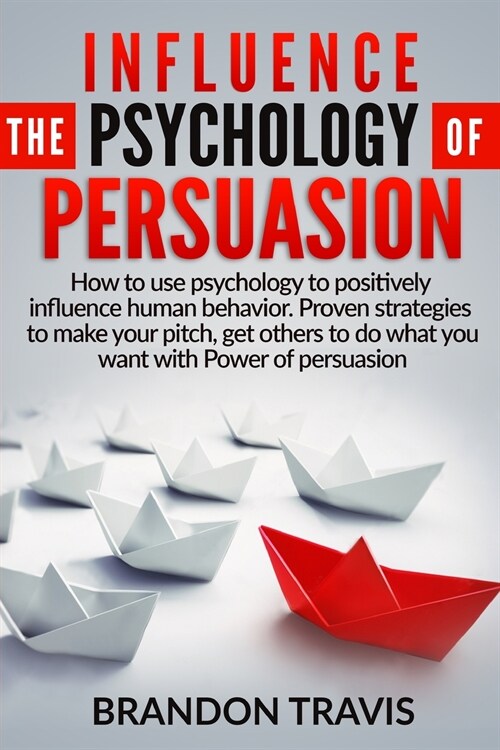 Influence the Psychology of Persuasion: How to use psychology to positively influence human behavior. Proven strategies to make your pitch, get others (Paperback)