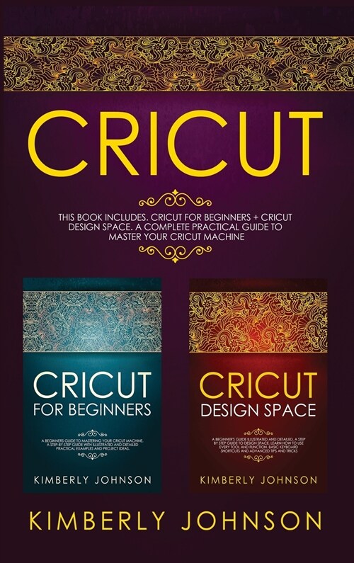 Cricut: 2 BOOKS IN 1 Cricut for Beginners + Cricut Design Space A Complete Practical Guide to Master your Cricut Machine (Hardcover)