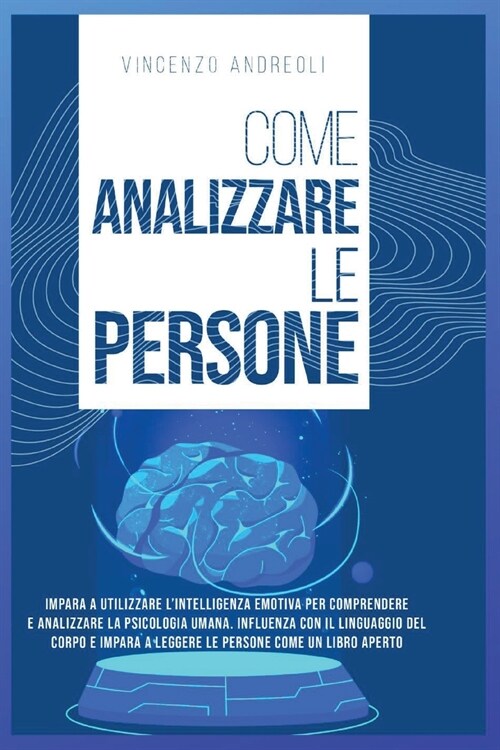 Come Analizzare le Persone: Impara a Utilizzare lIntelligenza Emotiva per Comprendere e Analizzare la Psicologia Umana. Influenza con il Linguagg (Paperback)