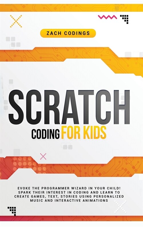 Scratch Coding for Kids: Evoke the Programmer Wizard in Your Child! Spark Their Interest in Coding and Learn to Create Games, Text, Stories Usi (Hardcover)