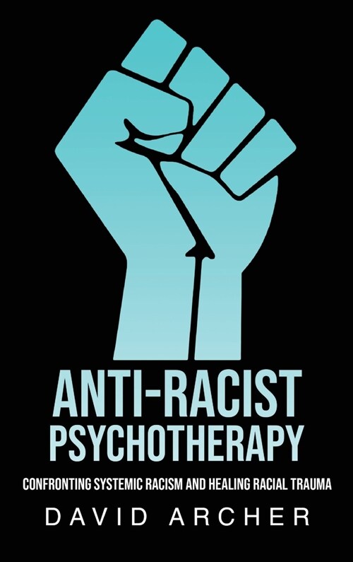 Anti-Racist Psychotherapy: Confronting Systemic Racism and Healing Racial Trauma (Hardcover)