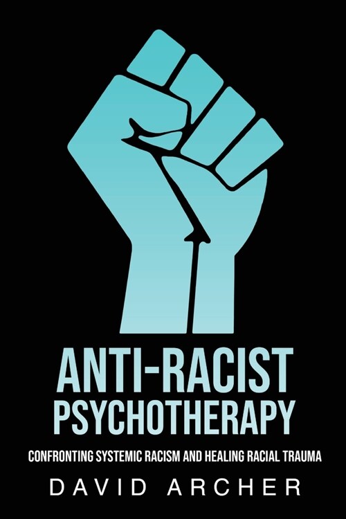 Anti-Racist Psychotherapy: Confronting Systemic Racism and Healing Racial Trauma (Paperback)