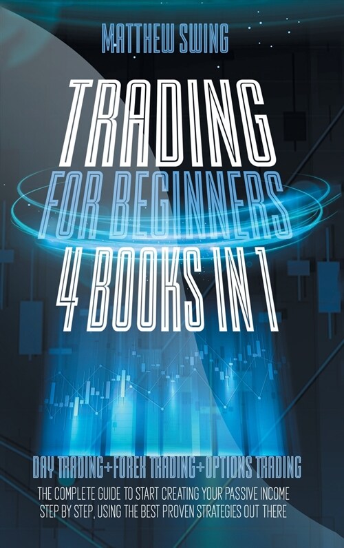Trading for Beginners: 4 Books in One: Day Trading + Forex Trading + Options Trading The Complete Guide to Start Creating Your Passive Income (Hardcover)
