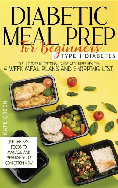 Diabetic Meal Prep for Beginners - Type 1 Diabetes: The Ultimate Nutritional Guide with Three Healthy 4-Week Meal Plans And Shopping List. Use the Bes (Hardcover)