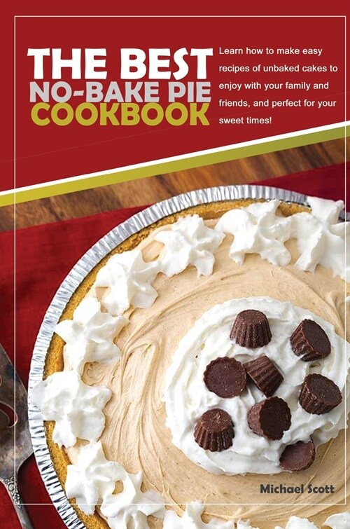The Best No-Bake Pie Cookbook: Learn How to Make Easy Recipes of Unbaked Cakes to Enjoy with Your Family and Friends, and Perfect for Your Sweet Time (Hardcover)